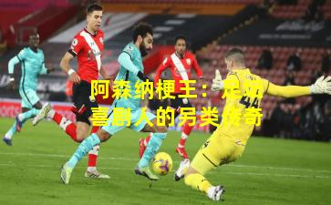 阿森纳梗王：足坛喜剧人的另类传奇