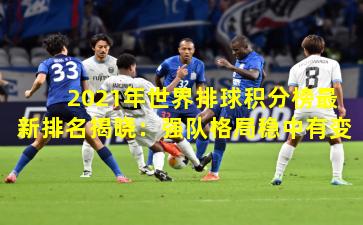 2021年世界排球积分榜最新排名揭晓：强队格局稳中有变