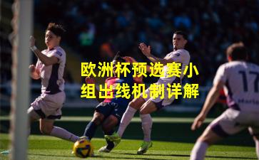 欧洲杯预选赛小组出线机制详解