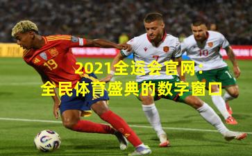 2021全运会官网：全民体育盛典的数字窗口