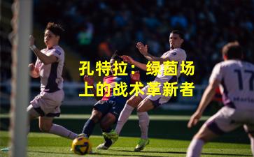 孔特拉：绿茵场上的战术革新者