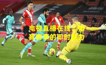 电视直播在线：体育赛事的即时魅力
