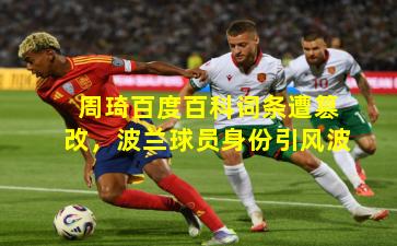 周琦百度百科词条遭篡改，波兰球员身份引风波