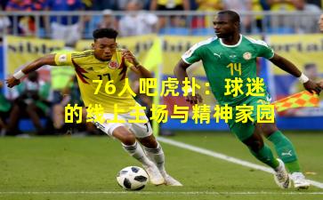 76人吧虎扑：球迷的线上主场与精神家园